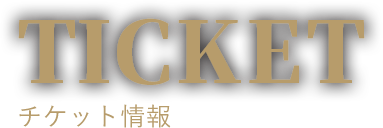 TICKET チケット情報